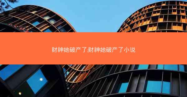 财神她破产了;财神她破产了小说