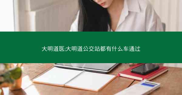 大明道医;大明道公交站都有什么车通过 大明道医;大明道公交站都有什么车通过