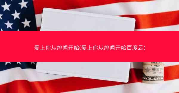 爱上你从绯闻开始(爱上你从绯闻开始百度云)