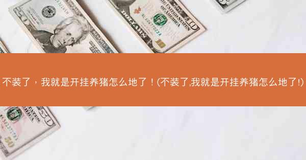 不装了，我就是开挂养猪怎么地了！(不装了,我就是开挂养猪怎么地了!)