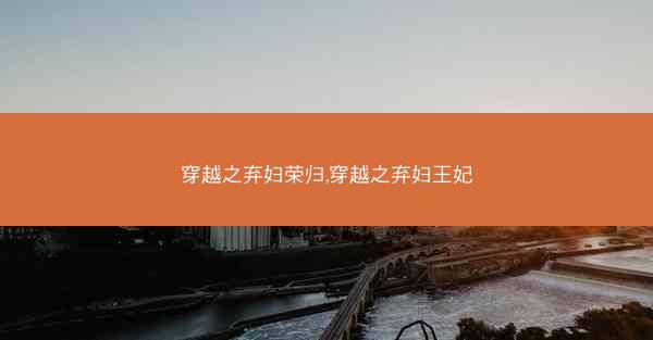 穿越之弃妇荣归,穿越之弃妇王妃