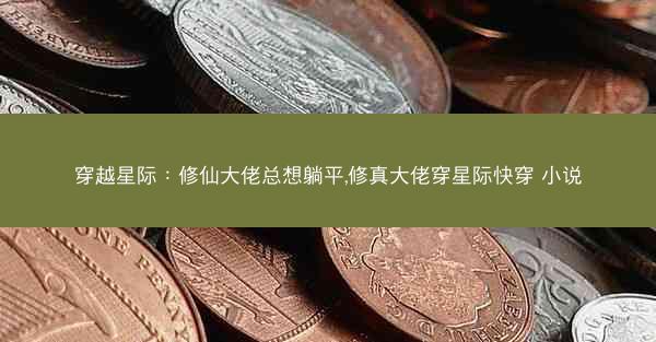 穿越星际：修仙大佬总想躺平,修真大佬穿星际快穿 小说