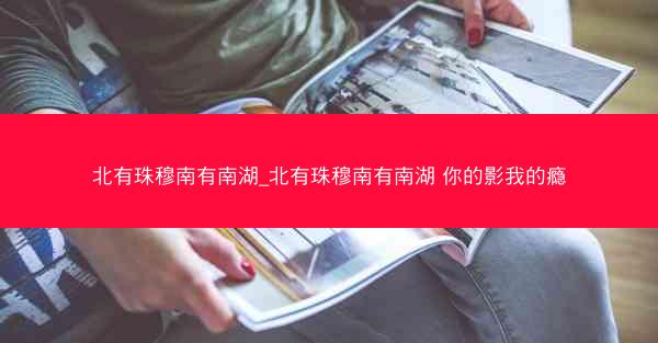 北有珠穆南有南湖_北有珠穆南有南湖 你的影我的瘾