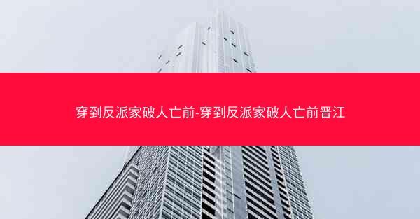 穿到反派家破人亡前-穿到反派家破人亡前晋江