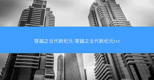 穿越之古代新纪元-穿越之古代新纪元txt