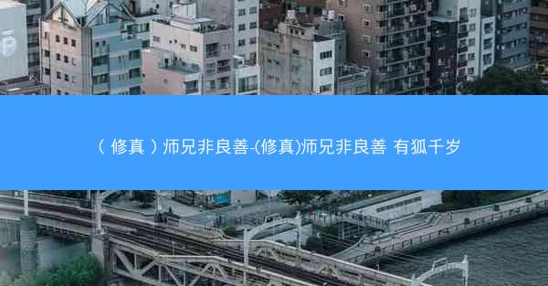 （修真）师兄非良善-(修真)师兄非良善 有狐千岁