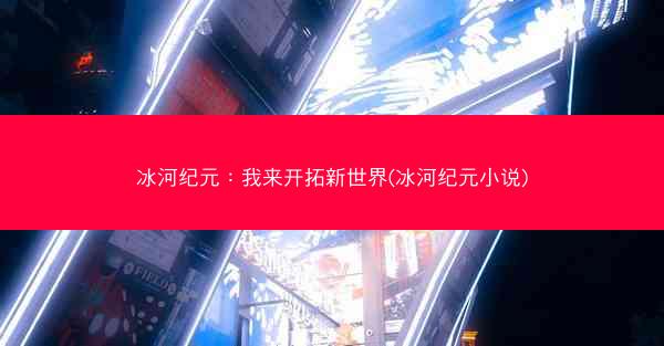冰河纪元：我来开拓新世界(冰河纪元小说)