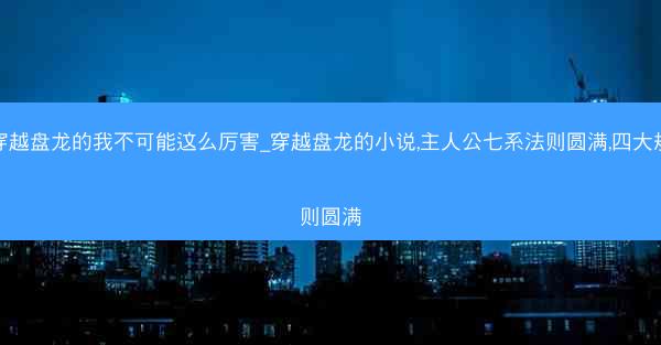 穿越盘龙的我不可能这么厉害_穿越盘龙的小说,主人公七系法则圆满,四大规则圆满