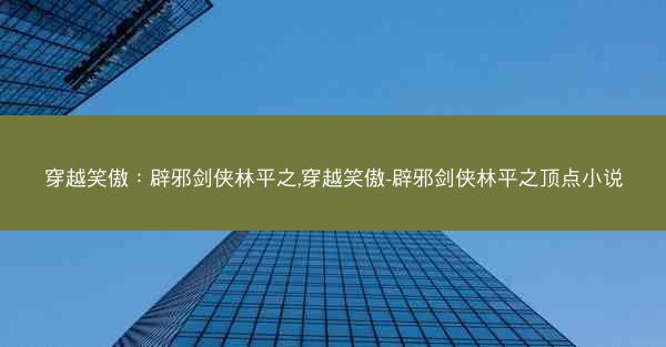 穿越笑傲：辟邪剑侠林平之,穿越笑傲-辟邪剑侠林平之顶点小说