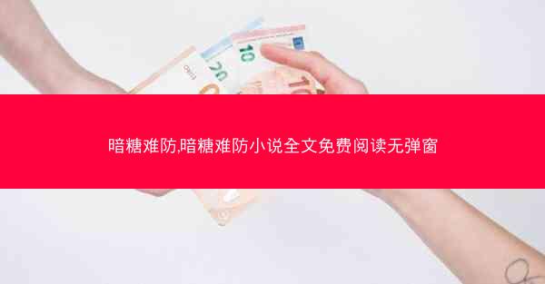 暗糖难防,暗糖难防小说全文免费阅读无弹窗