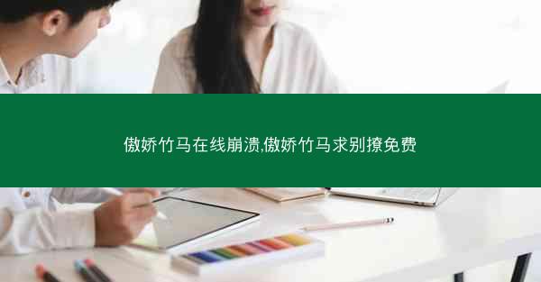 傲娇竹马在线崩溃,傲娇竹马求别撩免费