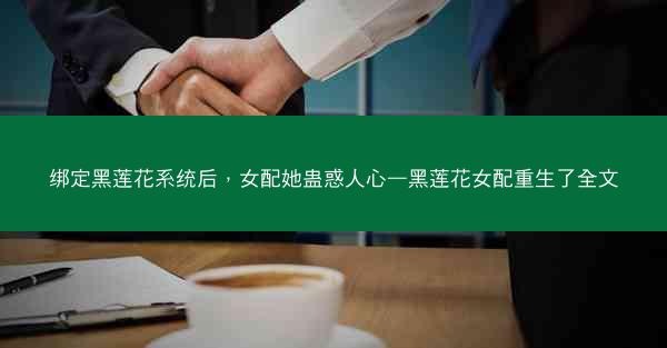 绑定黑莲花系统后，女配她蛊惑人心—黑莲花女配重生了全文