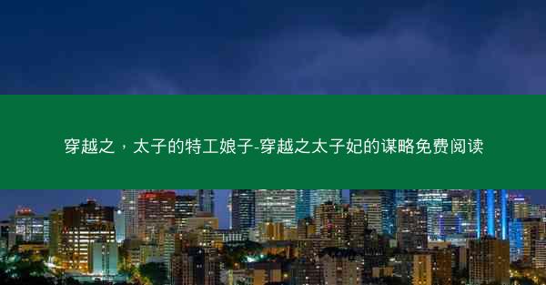 穿越之，太子的特工娘子-穿越之太子妃的谋略免费阅读