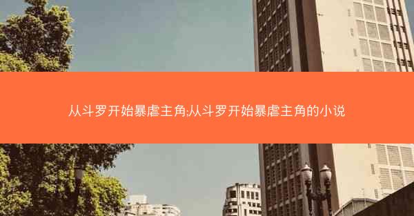 从斗罗开始暴虐主角;从斗罗开始暴虐主角的小说