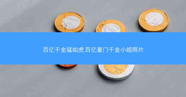 百亿千金猛如虎,百亿豪门千金小姐照片