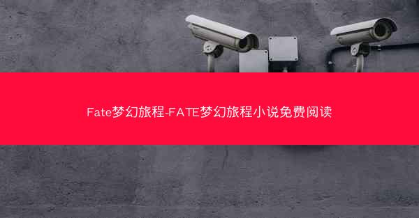 Fate梦幻旅程-FATE梦幻旅程小说免费阅读