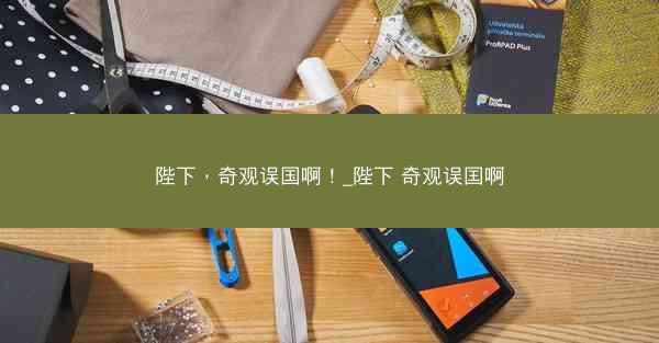 陛下，奇观误国啊！_陛下 奇观误囯啊