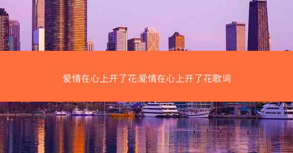 爱情在心上开了花;爱情在心上开了花歌词