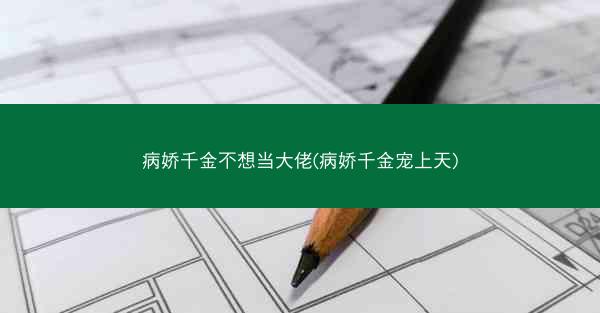 病娇千金不想当大佬(病娇千金宠上天)