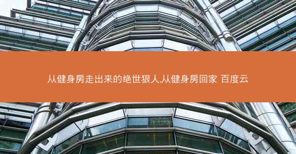 从健身房走出来的绝世狠人,从健身房回家 百度云
