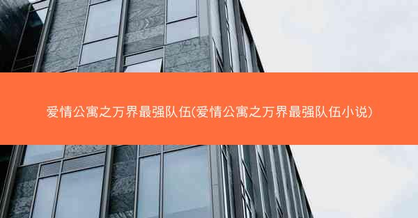 爱情公寓之万界最强队伍(爱情公寓之万界最强队伍小说)
