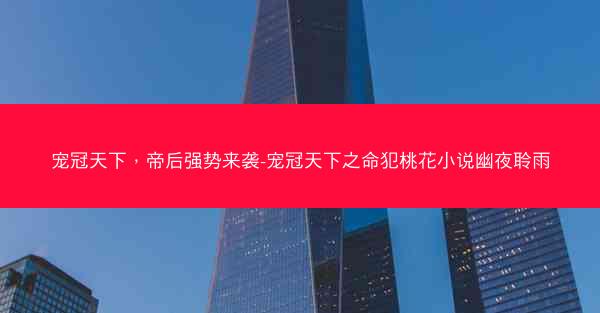 宠冠天下，帝后强势来袭-宠冠天下之命犯桃花小说幽夜聆雨