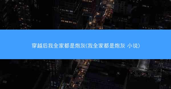 穿越后我全家都是炮灰(我全家都是炮灰 小说)
