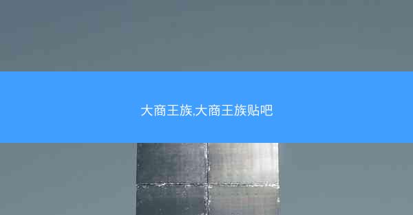 大商王族,大商王族贴吧
