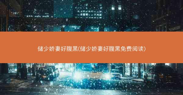 储少娇妻好腹黑(储少娇妻好腹黑免费阅读)
