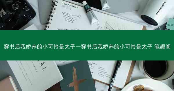 穿书后我娇养的小可怜是太子—穿书后我娇养的小可怜是太子 笔趣阁