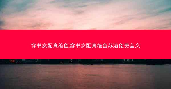 穿书女配真绝色,穿书女配真绝色苏洛免费全文