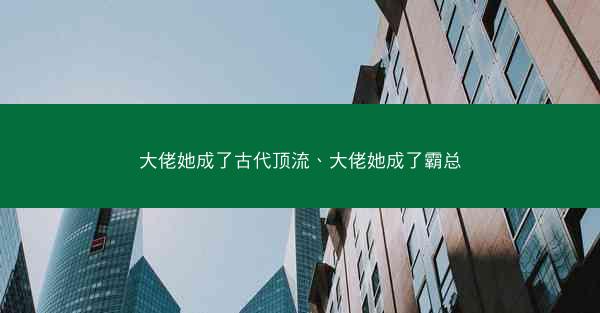 大佬她成了古代顶流、大佬她成了霸总