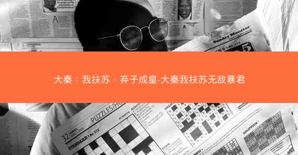 大秦：我扶苏，弃子成皇-大秦我扶苏无敌暴君