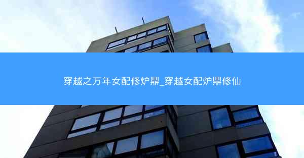 穿越之万年女配修炉鼎_穿越女配炉鼎修仙