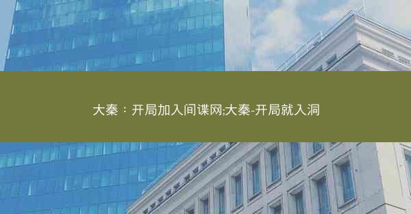 大秦：开局加入间谍网;大秦-开局就入洞