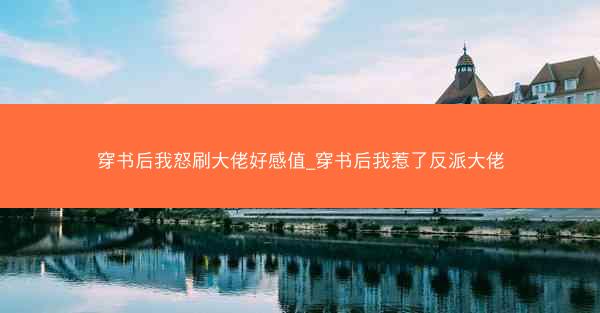 穿书后我怒刷大佬好感值_穿书后我惹了反派大佬