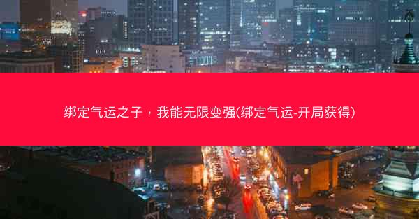 绑定气运之子，我能无限变强(绑定气运-开局获得)