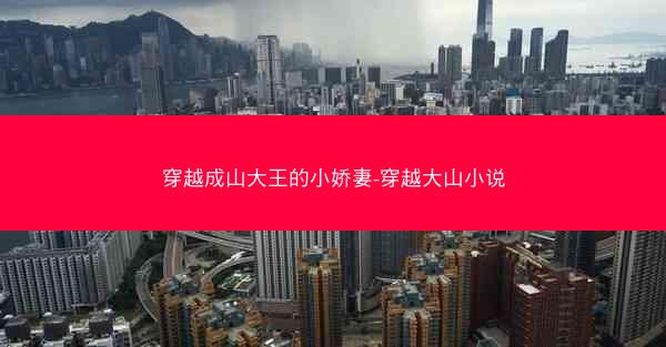穿越成山大王的小娇妻-穿越大山小说
