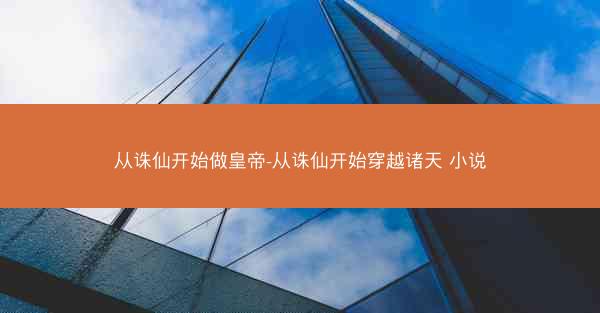 从诛仙开始做皇帝-从诛仙开始穿越诸天 小说