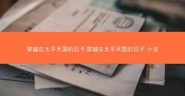 穿越在太平天国的日子,穿越在太平天国的日子 小说