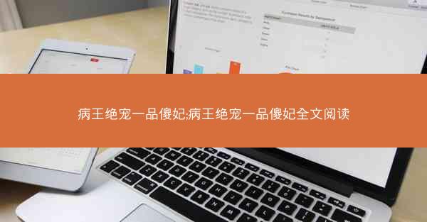 病王绝宠一品傻妃;病王绝宠一品傻妃全文阅读