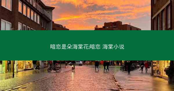 暗恋是朵海棠花;暗恋 海棠小说