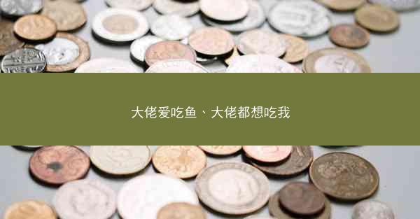 大佬爱吃鱼、大佬都想吃我