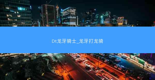 Dt龙牙骑士_龙牙打龙骑