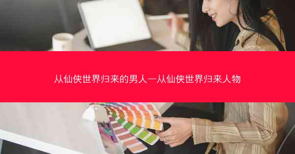 从仙侠世界归来的男人—从仙侠世界归来人物