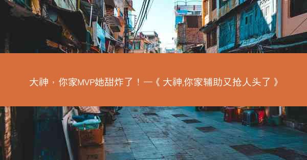 大神，你家MVP她甜炸了！—《大神,你家辅助又抢人头了》