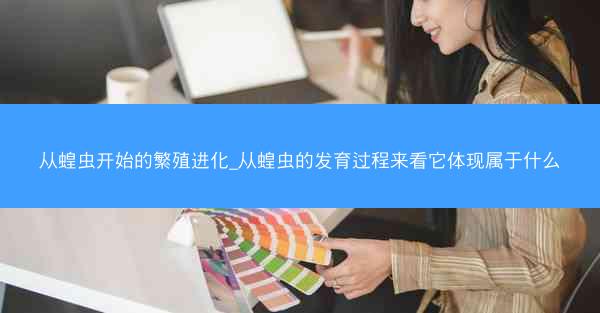 从蝗虫开始的繁殖进化_从蝗虫的发育过程来看它体现属于什么