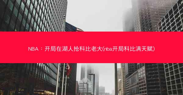 NBA：开局在湖人抢科比老大(nba开局科比满天赋)