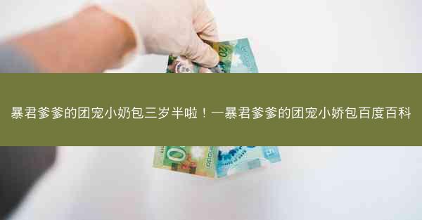 暴君爹爹的团宠小奶包三岁半啦！—暴君爹爹的团宠小娇包百度百科
