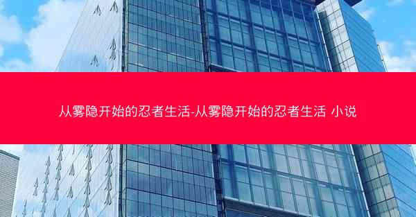 从雾隐开始的忍者生活-从雾隐开始的忍者生活 小说